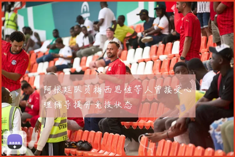 阿根廷队员梅西恩佐等人曾接受心理辅导提升竞技状态