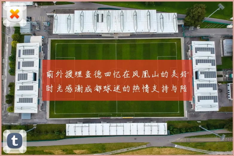 前外援理查德回忆在凤凰山的美好时光感谢成都球迷的热情支持与陪伴