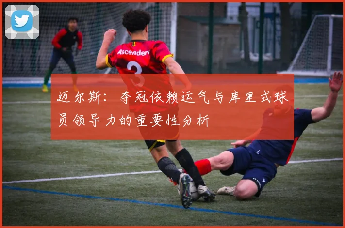 迈尔斯：夺冠依赖运气与库里式球员领导力的重要性分析