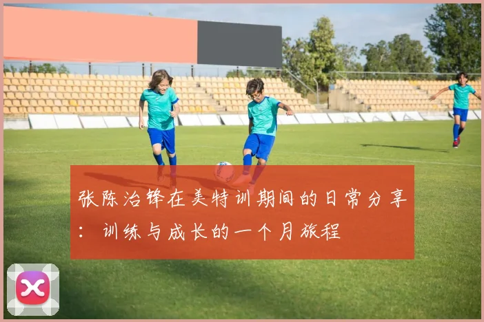 张陈治锋在美特训期间的日常分享：训练与成长的一个月旅程