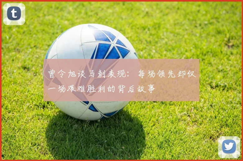 曾令旭谈马刺表现：每场领先却仅一场艰难胜利的背后故事